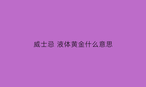 威士忌液体黄金什么意思(威士忌液态法)